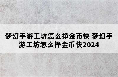 梦幻手游工坊怎么挣金币快 梦幻手游工坊怎么挣金币快2024